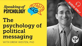 The psychology of political messaging, with Drew Westen, PhD | Speaking of Psychology