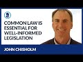 Common Law is Essential for Well-Informed Legislation - John Chisholm