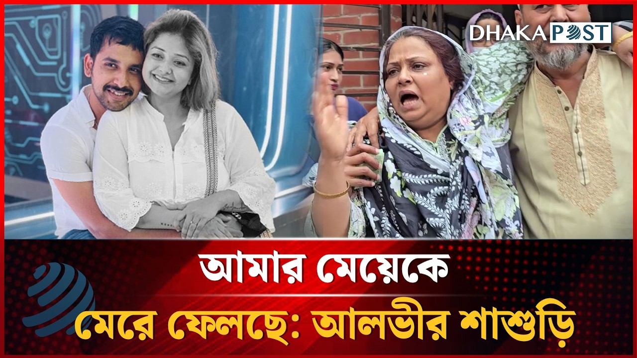 আমার মেয়েকে মেরে ফেলছে: আলভীর শাশুড়ি | Zaher Alvi | Dhakapost News