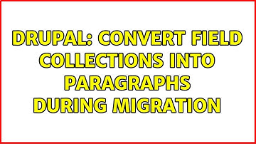 Drupal: Convert Field Collections into Paragraphs during Migration