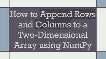 How to Append Rows and Columns to a Two-Dimensional Array using NumPy