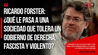 Ricardo Forster: ¿Qué le pasa a una sociedad que tolera un gobierno de derecha, fascista y violento?