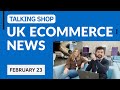 UK Ecommerce News for February 2023 - Talking Shop