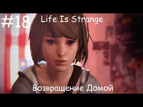 Life Is Strange - ВОЗВРАЩЕНИЕ ДОМОЙ #18