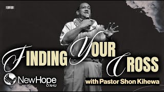 Finding Your Cross Pastor Shon Kihewa