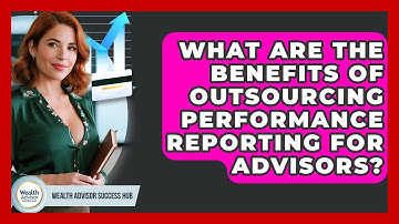 What Are The Benefits Of Outsourcing Performance Reporting For Advisors?