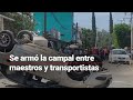 ¡TREMENDA PELEA! Maestros de la CNTE y transportistas se agarraron con todo