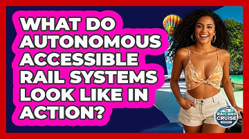 What Do Autonomous Accessible Rail Systems Look Like In Action? - The Rail and Cruise Experts