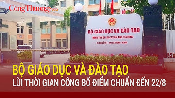 Bộ GD&ĐT lùi thời gian công bố điểm chuẩn đến 22/8 | Báo Công Thương