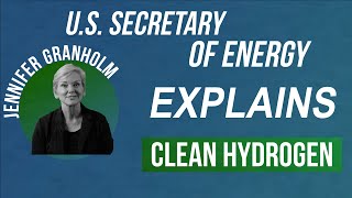 Secretary Jennifer Granholm Explains Clean Hydrogen