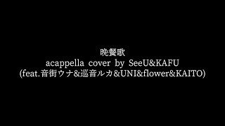 晩餐歌 acappella cover by SeeU&KAFU (feat. 音街ウナ&巡音ルカ&UNI&flower&KAITO)