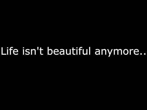 Life isn't so beautiful anymore..