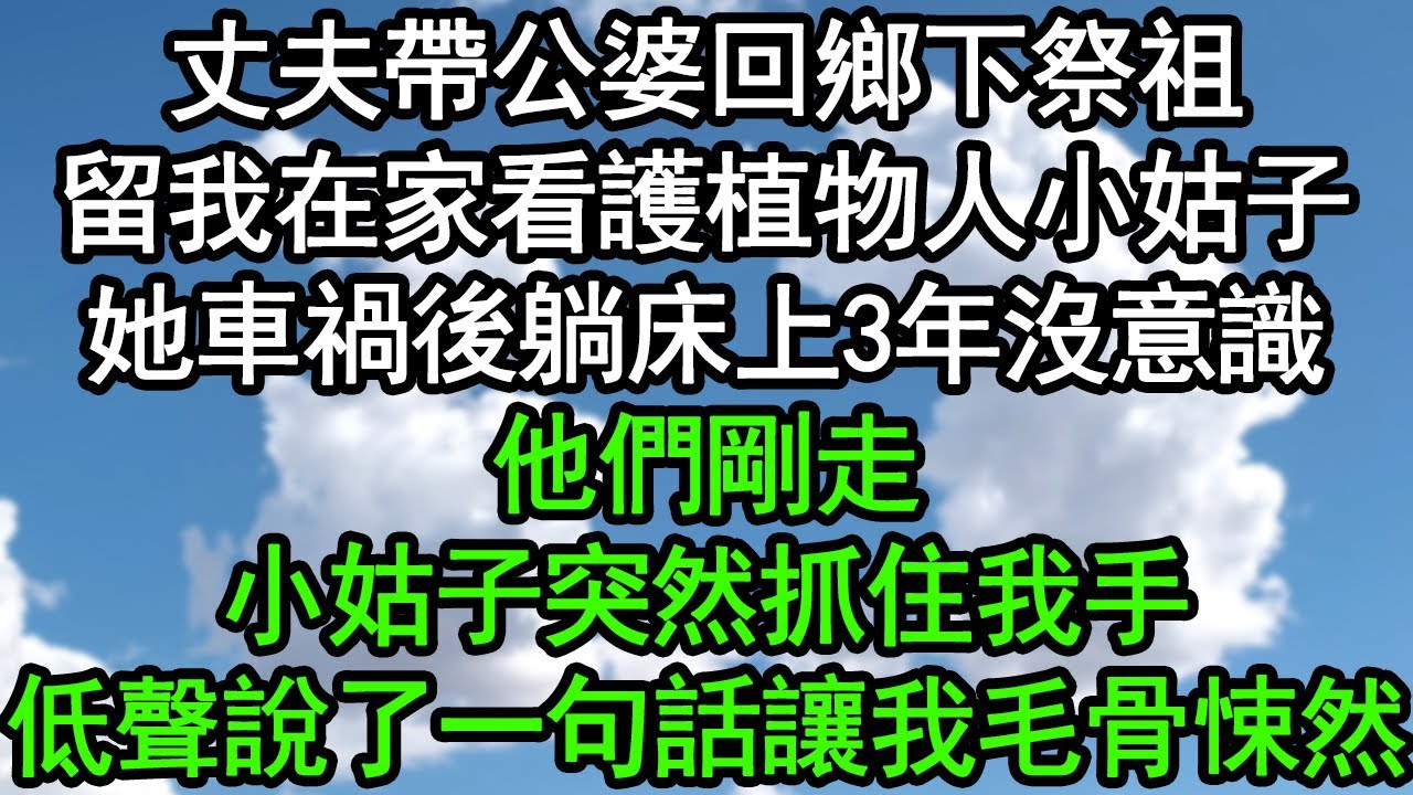 丈夫帶公婆回鄉下祭祖，留我在家看護植物人小姑子，她車禍後躺床上3年沒意識，他們剛走，小姑子突然抓住我手，低聲說了一句話讓我毛骨悚然#深夜淺讀 #為人處世 #生活經驗 #情感故事