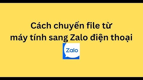 Cách chuyển file từ máy tính sang Zalo điện thoại