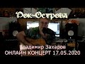 Владимир Захаров (Рок-Острова) – Онлайн концерт (17.05.2020)