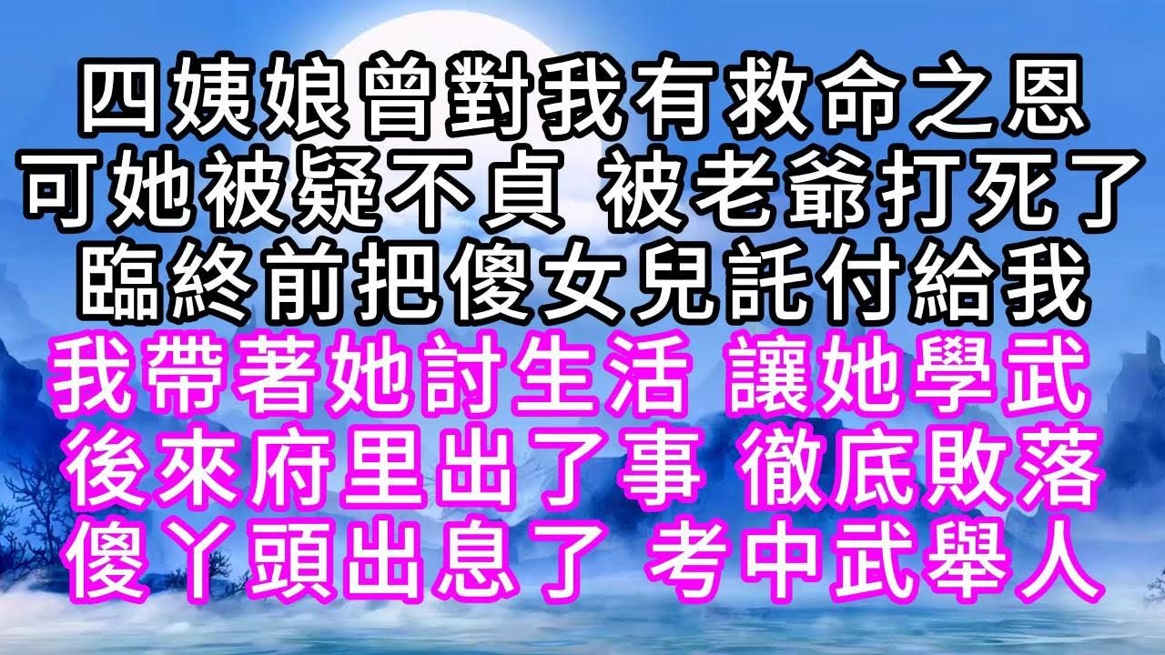 四姨娘曾對我有救命之恩，可她被疑不貞，被老爺打死了，臨終前把傻女兒託付給我，我帶著她討生活，讓她學武，後來府里出了事，徹底敗落，傻丫頭出息了，考中武舉人【幸福人生】#故事#小说#一口气看完