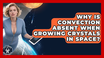 Why Is Convection Absent When Growing Crystals In Space? - All About Astronauts