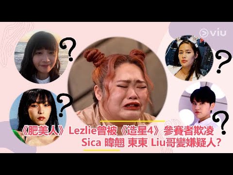 【Viu1 娛樂新聞】《肥美人》Lezlie曾被《造星4》參賽者欺凌 Sica 暐翹 東東 Liu哥變嫌疑人？