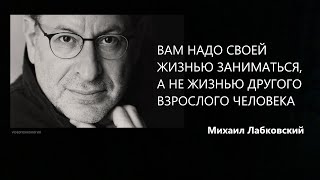 Вам надо своей жизнью заниматься, а не жизнью другого взрослого человека  Михаил Лабковский