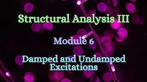SA III (Structural Analysis III) - Module 6 - Damped and Undamped Excitations