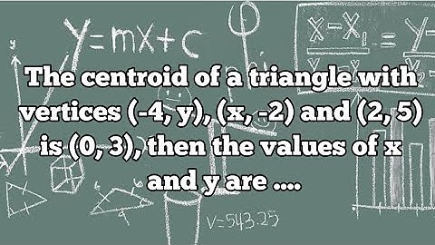 The centroid of a triangle with vertices (-4, y), (x, -2) and (2, 5) is (0, 3), values of x and y ?