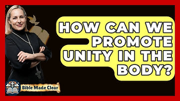 How Can We Promote Unity In The Body? - BibleMadeClear.com