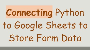Connecting Python to Google Sheets to Store Form Data