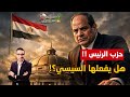 هل يفعلها السيسي وي علن عن حزب الرئيس كواليس تزلزل الخريطة السياسية في مصر ماذا سيحدث