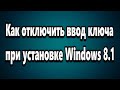 Как отключить ввод ключа при установке Windows 8.1