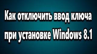 Как отключить ввод ключа при установке Windows 8, 8.1 Как отключить ввод ключа при установке Windows 8, 8.1