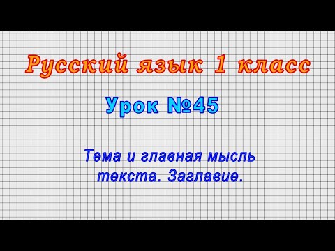 Русский язык 1 класс (Урок№45 - Тема и главная мысль текста. Заглавие.)