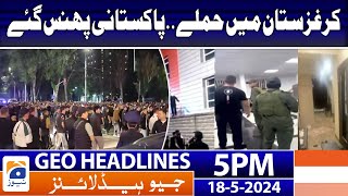 Geo News Headlines at 5 PM - 𝐊𝐲𝐫𝐠𝐲𝐳𝐬𝐭𝐚𝐧 𝐦𝐨𝐛 𝐀𝐭𝐭𝐚𝐜𝐤!! | 18 May 2024