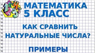 МАТЕМАТИКА 5 класс. КАК СРАВНИТЬ НАТУРАЛЬНЫЕ ЧИСЛА? Примеры МАТЕМАТИКА 5 класс. КАК СРАВНИТЬ НАТУРАЛЬНЫЕ ЧИСЛА? Примеры