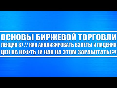 Основы биржевой торговли / Лекция 87. Как анализировать взлеты и падения цены на нефть и заработать?