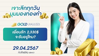 มุมมองทองคำวันนี้ 29/04/2024 : เพื่อนรัก 2,330$ จะรับอยู่ไหม?