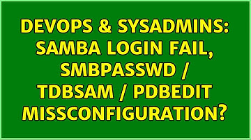 DevOps & SysAdmins: samba login fail, smbpasswd / tdbsam / pdbedit missconfiguration?