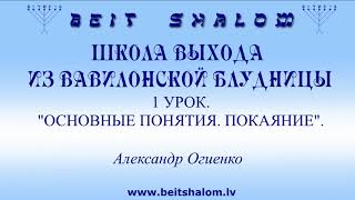 1 УРОК «ОСНОВНЫЕ ПОНЯТИЯ. ПОКАЯНИЕ» ШКОЛА ВЫХОДА ИЗ ВАВИЛОНСКОЙ БЛУДНИЦЫ ~ А.ОГИЕНКО. BEIT SHALOM 1 УРОК «ОСНОВНЫЕ ПОНЯТИЯ. ПОКАЯНИЕ» ШКОЛА ВЫХОДА ИЗ ВАВИЛОНСКОЙ БЛУДНИЦЫ ~ А.ОГИЕНКО. BEIT SHALOM