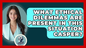 What Ethical Dilemmas Are Present In This Situation Casper? - Philosophy Beyond