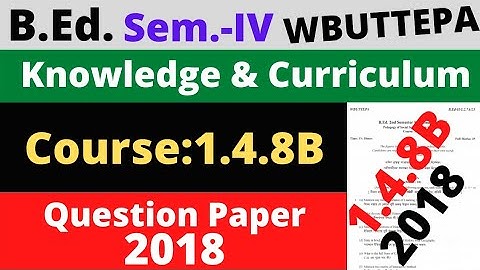 B.Ed. Sem.-4 Course: 1.4.8B Question- 2018 / Knowledge and Curriculum Question- 2018 / WBUTTEPA
