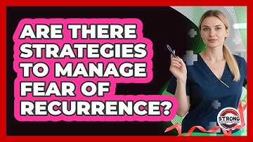 Are There Strategies To Manage Fear Of Recurrence? - Strong Survivors Network
