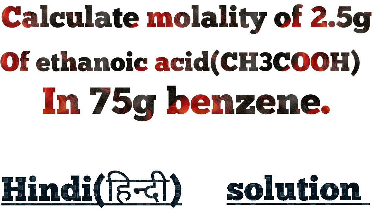 Calculate the molality of 2 5g of ethanoic acid ch3cooh in 75g of