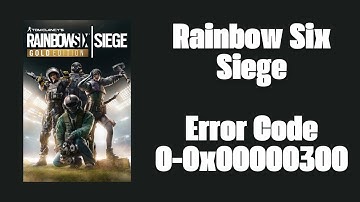 How To Resolve Rainbow Six Siege Error Code 0-0x00000300?