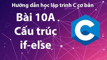 C - Bài 10A: Cấu trúc rẽ nhánh if-else.