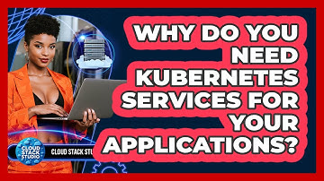 Why Do You Need Kubernetes Services For Your Applications? - Cloud Stack Studio
