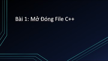 [Kĩ Thuật Lập Trình C++ Nâng Cao] - Bài 1: Mở Đóng File