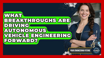 What Breakthroughs Are Driving Autonomous Vehicle Engineering Forward? - Your Engineering Future
