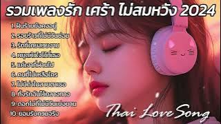 รวมเพลงรัก เศร้า ไม่สมหวัง 2024 : Thai Love Song Thai pop Music  ติดชาร์ต TikTok