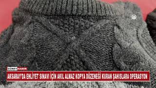 AKSARAY'DA EHLİYET SINAVI İÇİN AKIL ALMAZ KOPYA DÜZENEĞİ KURAN ŞAHISLARA OPERASYON