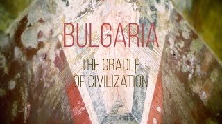 BULGARIA THE CRADLE OF CIVILIZATION