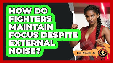 How Do Fighters Maintain Focus Despite External Noise? - Fighting Arts Lab